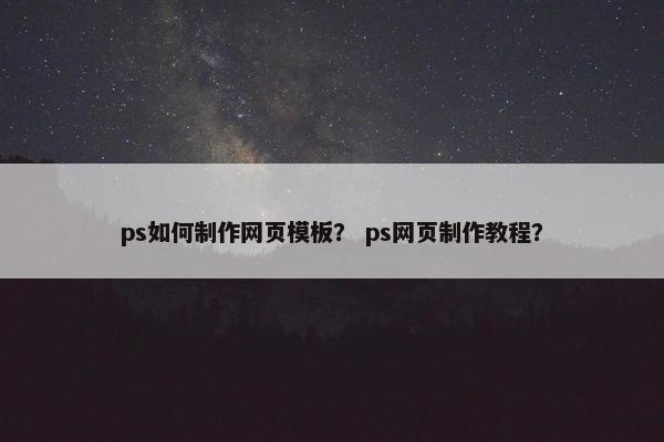 ps如何制作网页模板？ ps网页制作教程？