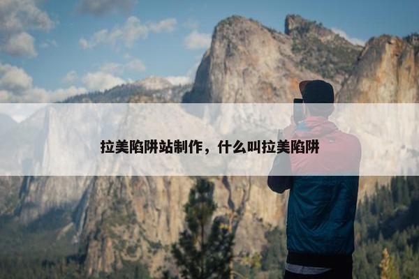 拉美陷阱站制作，什么叫拉美陷阱