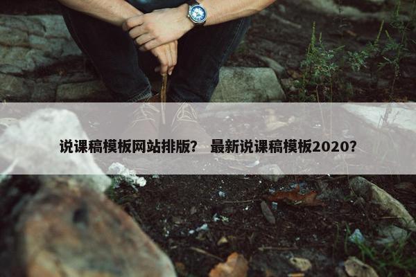 说课稿模板网站排版？ 最新说课稿模板2020？