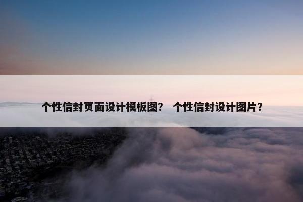 个性信封页面设计模板图？ 个性信封设计图片？