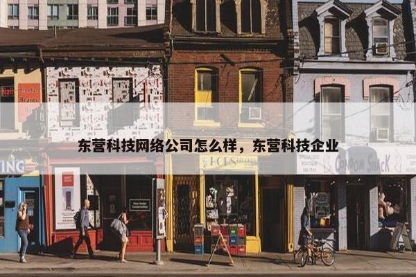 东营科技网络公司怎么样，东营科技企业