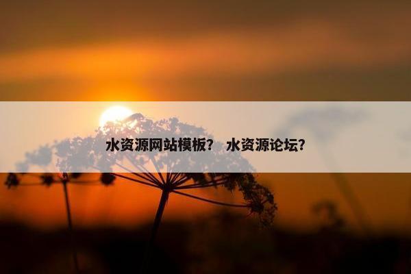 水资源网站模板？ 水资源论坛？