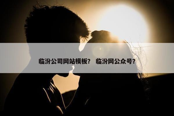 临汾公司网站模板？ 临汾网公众号？