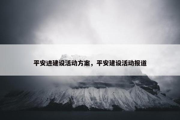 平安进建设活动方案，平安建设活动报道