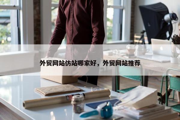 外贸网站仿站哪家好，外贸网站推荐