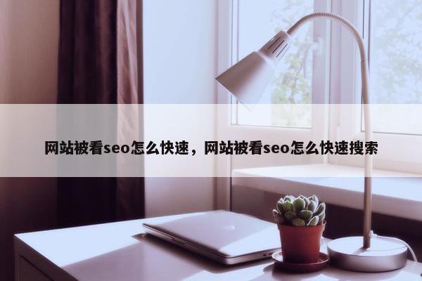 网站被看seo怎么快速，网站被看seo怎么快速搜索