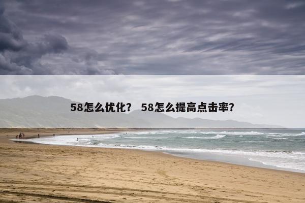 58怎么优化？ 58怎么提高点击率？
