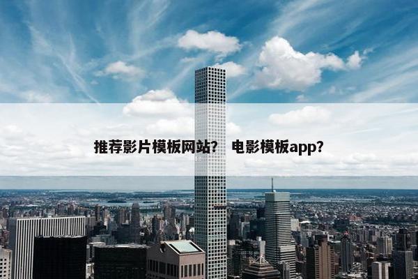 推荐影片模板网站？ 电影模板app？
