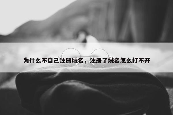 为什么不自己注册域名，注册了域名怎么打不开