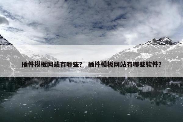 插件模板网站有哪些？ 插件模板网站有哪些软件？