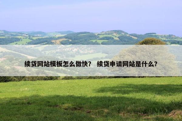 续贷网站模板怎么做快？ 续贷申请网站是什么？