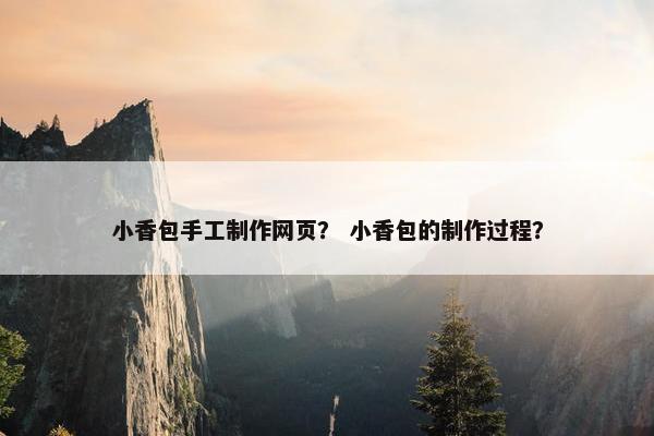 小香包手工制作网页？ 小香包的制作过程？