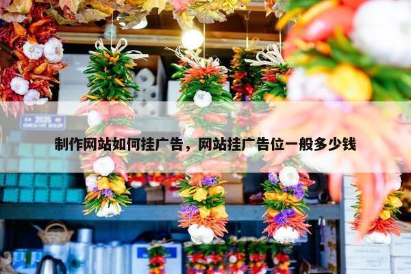 制作网站如何挂广告，网站挂广告位一般多少钱