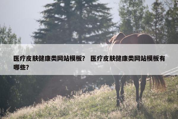 医疗皮肤健康类网站模板？ 医疗皮肤健康类网站模板有哪些？