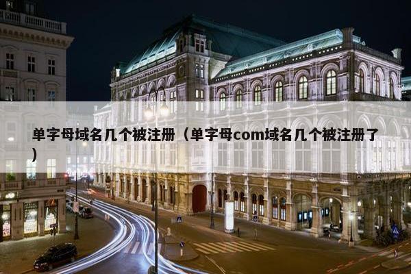 单字母域名几个被注册（单字母com域名几个被注册了）