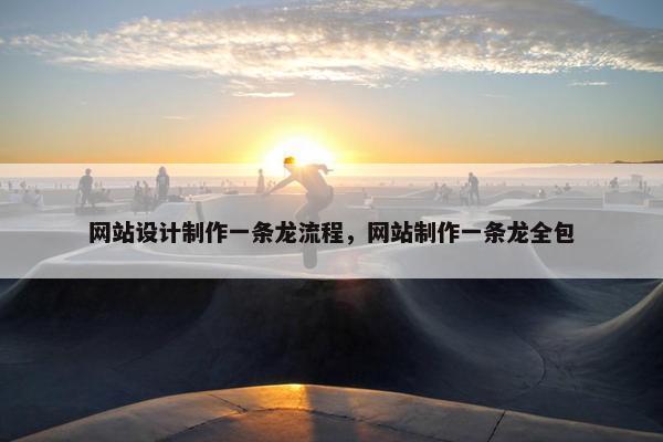 网站设计制作一条龙流程，网站制作一条龙全包