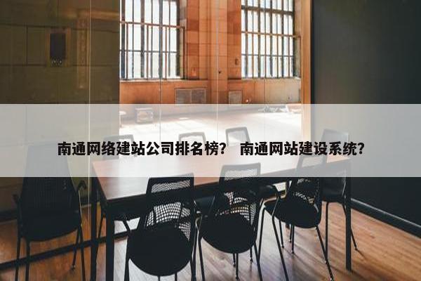 南通网络建站公司排名榜？ 南通网站建设系统？