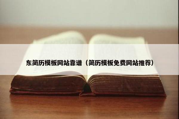 东简历模板网站靠谱（简历模板免费网站推荐）