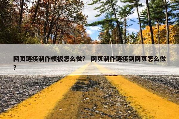 网页链接制作模板怎么做？ 网页制作链接到网页怎么做？