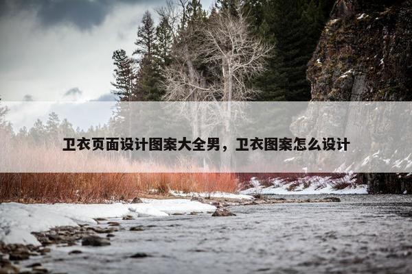 卫衣页面设计图案大全男，卫衣图案怎么设计