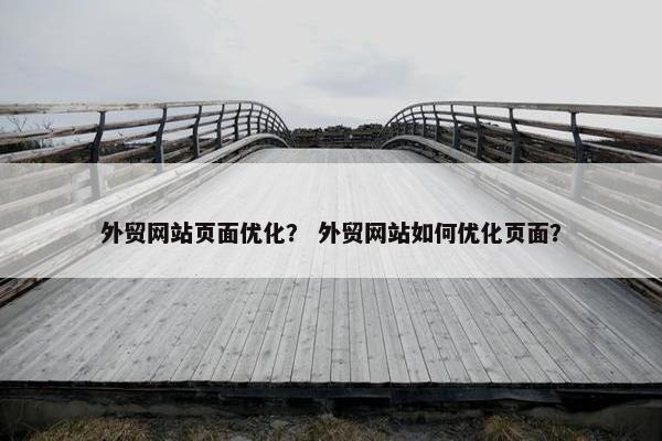 外贸网站页面优化？ 外贸网站如何优化页面？