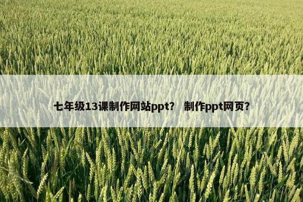 七年级13课制作网站ppt？ 制作ppt网页？