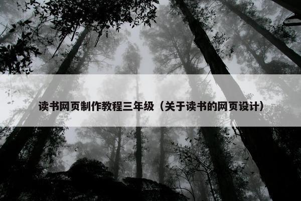 读书网页制作教程三年级（关于读书的网页设计）