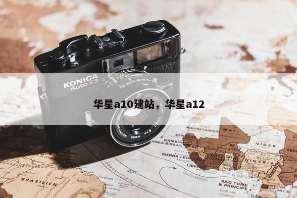 华星a10建站，华星a12