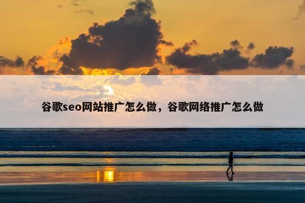 谷歌seo网站推广怎么做，谷歌网络推广怎么做