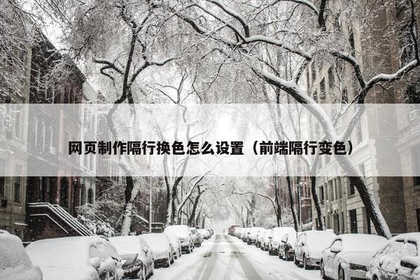 网页制作隔行换色怎么设置（前端隔行变色）