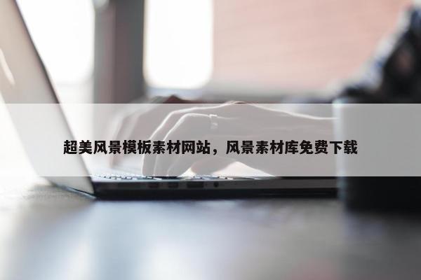 超美风景模板素材网站，风景素材库免费下载