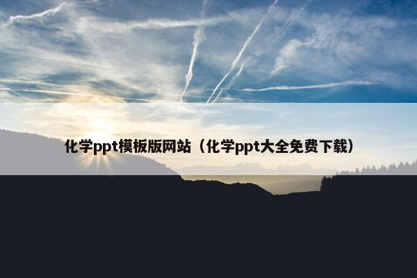 化学ppt模板版网站（化学ppt大全免费下载）