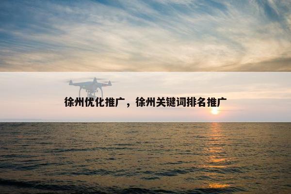 徐州优化推广，徐州关键词排名推广