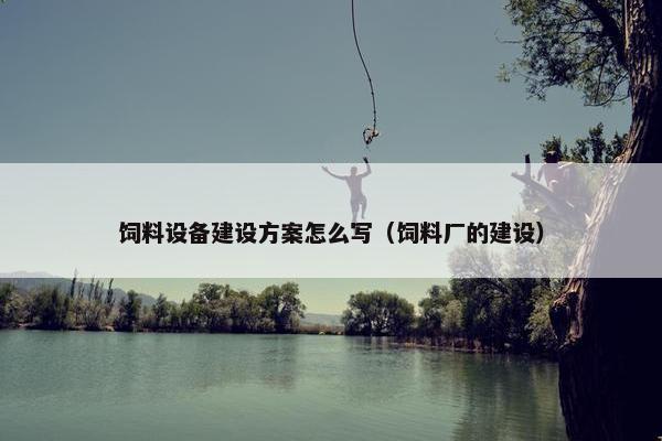 饲料设备建设方案怎么写（饲料厂的建设）