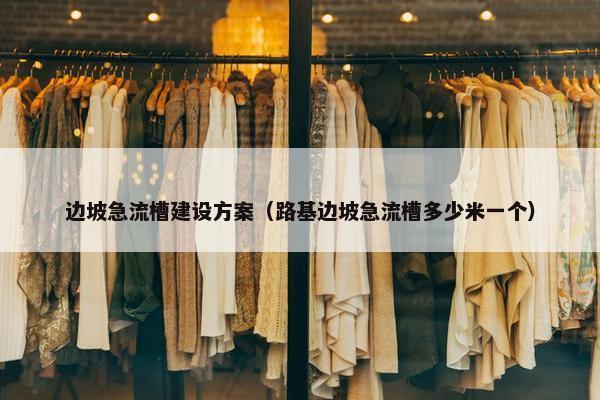边坡急流槽建设方案（路基边坡急流槽多少米一个）