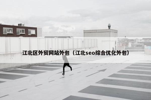 江北区外贸网站外包（江北seo综合优化外包）