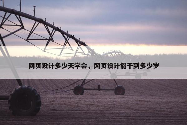 网页设计多少天学会，网页设计能干到多少岁