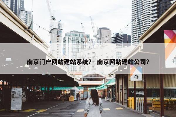 南京门户网站建站系统？ 南京网站建站公司？