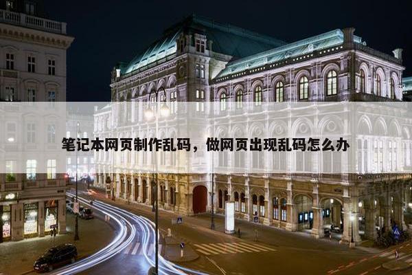 笔记本网页制作乱码，做网页出现乱码怎么办
