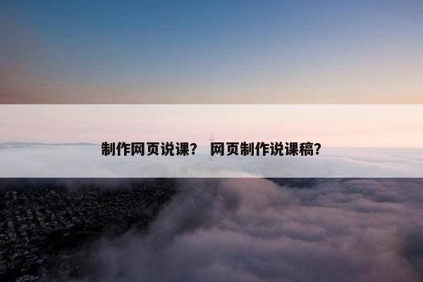 制作网页说课？ 网页制作说课稿？