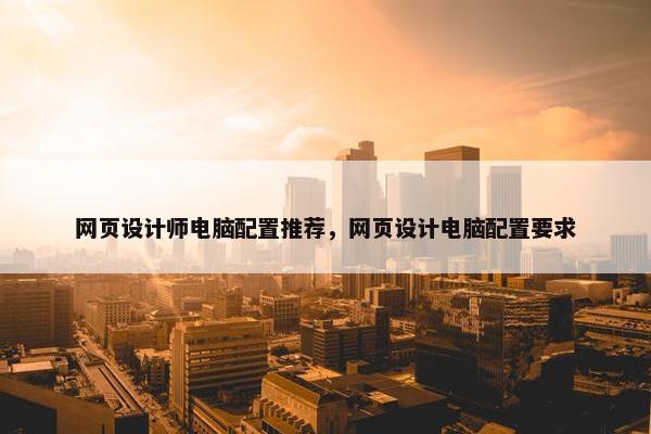 网页设计师电脑配置推荐，网页设计电脑配置要求