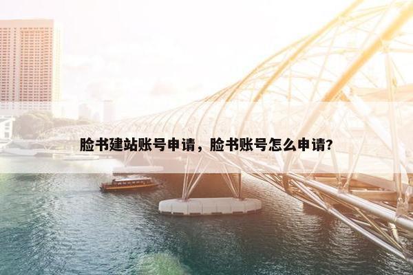 脸书建站账号申请，脸书账号怎么申请?
