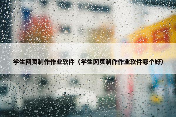 学生网页制作作业软件（学生网页制作作业软件哪个好）
