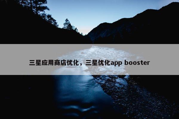 三星应用商店优化，三星优化app booster