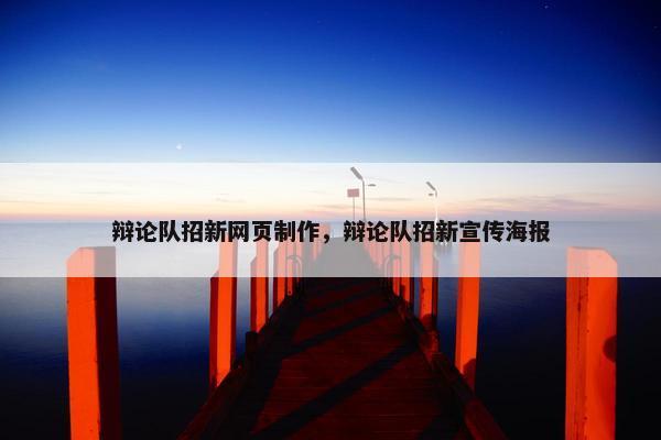 辩论队招新网页制作，辩论队招新宣传海报