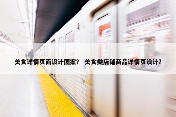 美食详情页面设计图案？ 美食类店铺商品详情页设计？