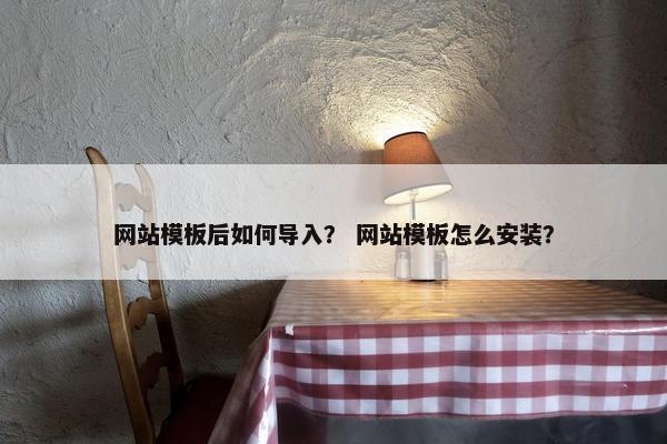 网站模板后如何导入？ 网站模板怎么安装？