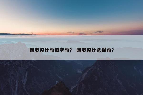 网页设计题填空题？ 网页设计选择题？