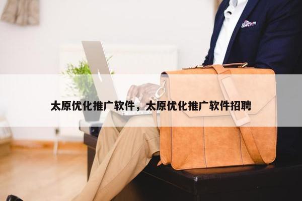 太原优化推广软件，太原优化推广软件招聘