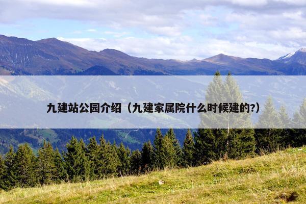九建站公园介绍（九建家属院什么时候建的?）